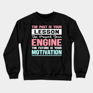The past is your lesson the present your engine the future is your motivation Crewneck Sweatshirt
